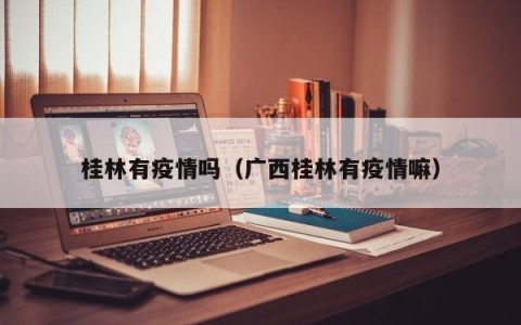桂林有疫情吗（广西桂林有疫情嘛）